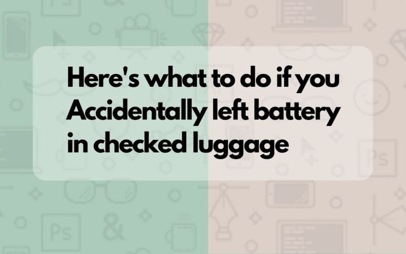 Here's what to do if you Accidentally left battery in checked luggage