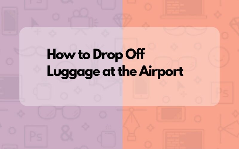 How to Drop Off Luggage at Airport (Our 3 Major Tips)