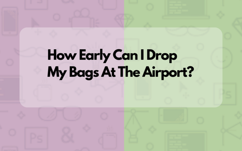 How Early Can I Drop My Bags At The Airport?