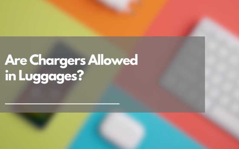Is Charger Allowed in Luggage?(Types not Allowed)