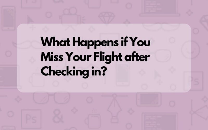 What Happens if You Miss Your Flight after Checking in?