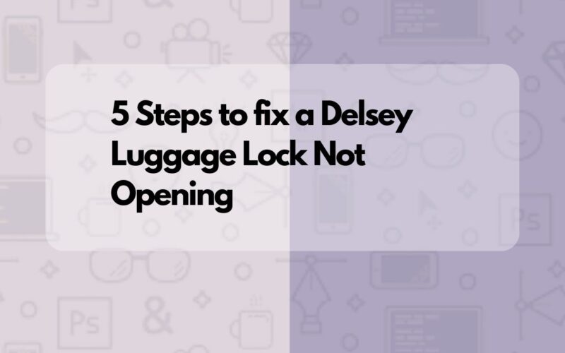 Is your Delsey Luggage Lock Not Opening? Here are 5 Steps to take