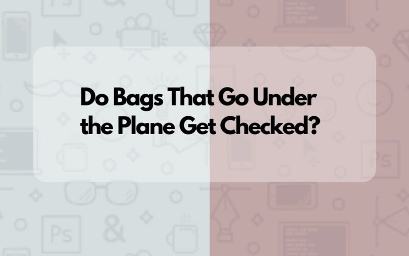 Do Bags That Go Under the Plane Get Checked?