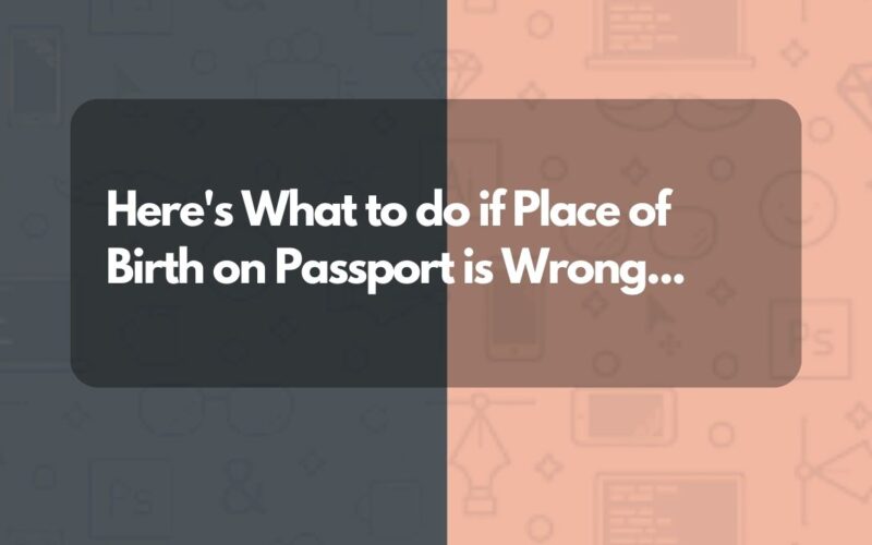Here's What to do if Place of Birth on Passport is Wrong...